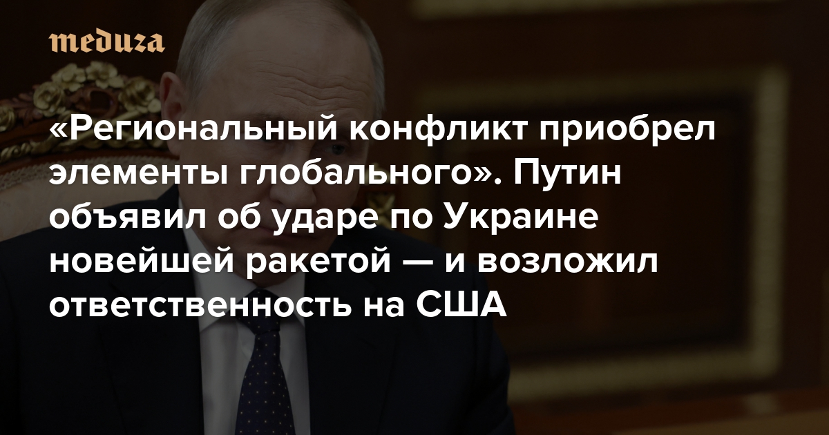 «Региональный конфликт приобрел элементы глобального» Путин объявил об ударе по Украине новейшей ракетой — и возложил ответственность на США. Кратчайший пересказ — Meduza